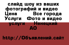 слайд-шоу из ваших фотографий и видео › Цена ­ 500 - Все города Услуги » Фото и видео услуги   . Ненецкий АО